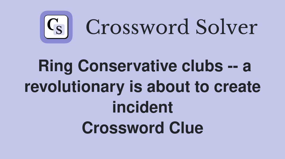 Ring Conservative clubs -- a revolutionary is about to create incident Crossword Clue