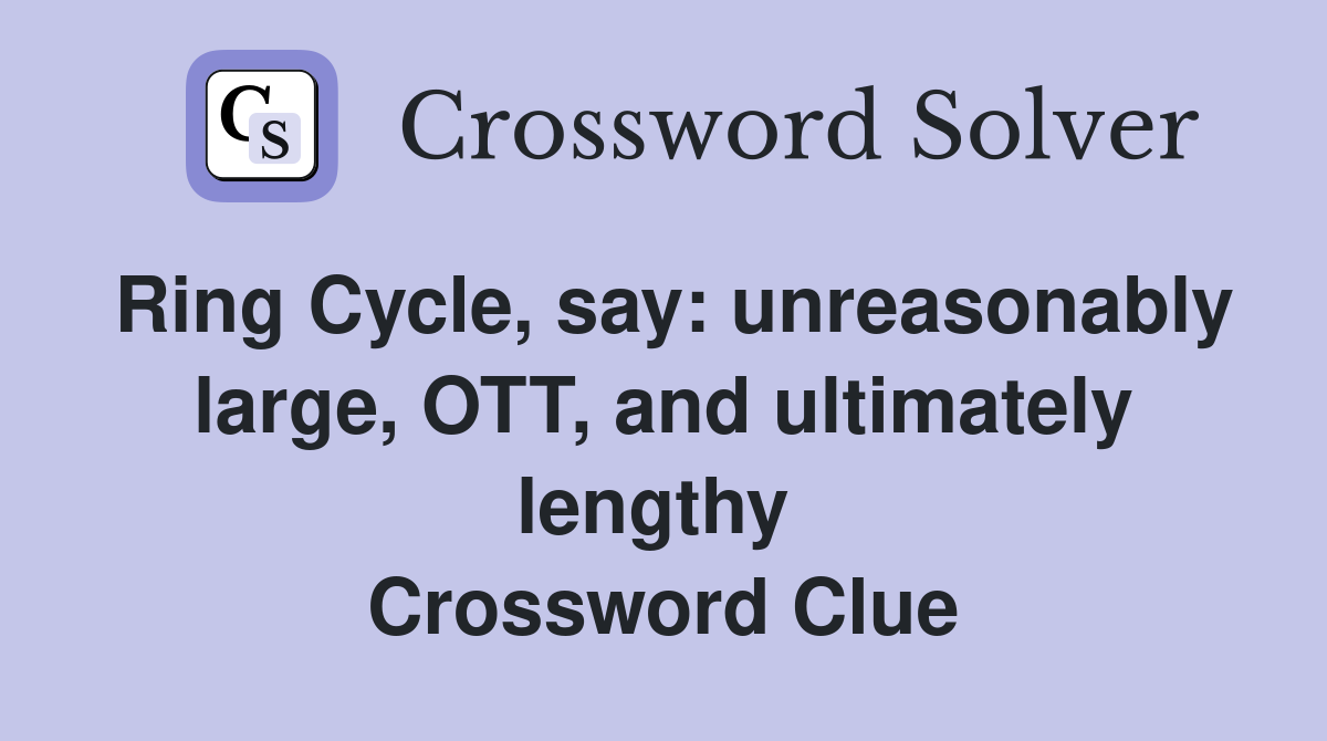 Ring Cycle, say: unreasonably large, OTT, and ultimately lengthy  Crossword Clue