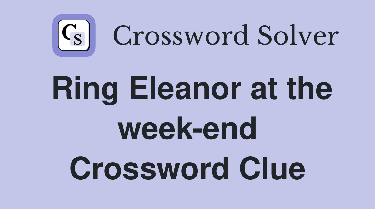 Ring Eleanor at the week-end Crossword Clue