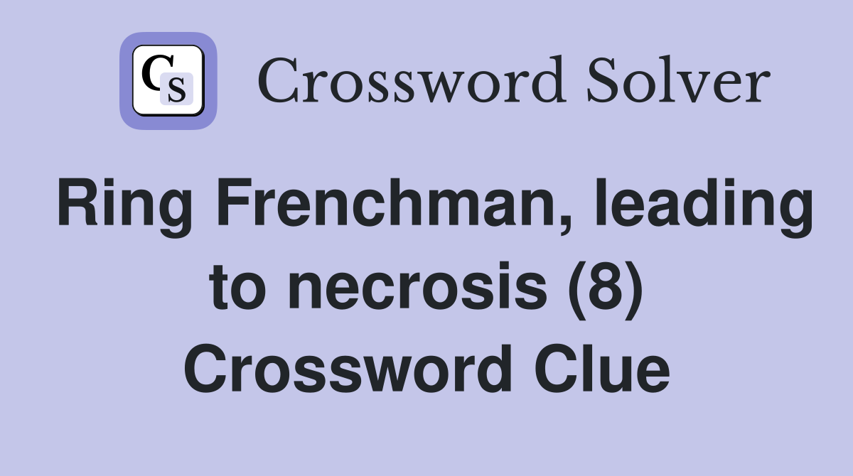 Ring Frenchman, leading to necrosis (8) Crossword Clue
