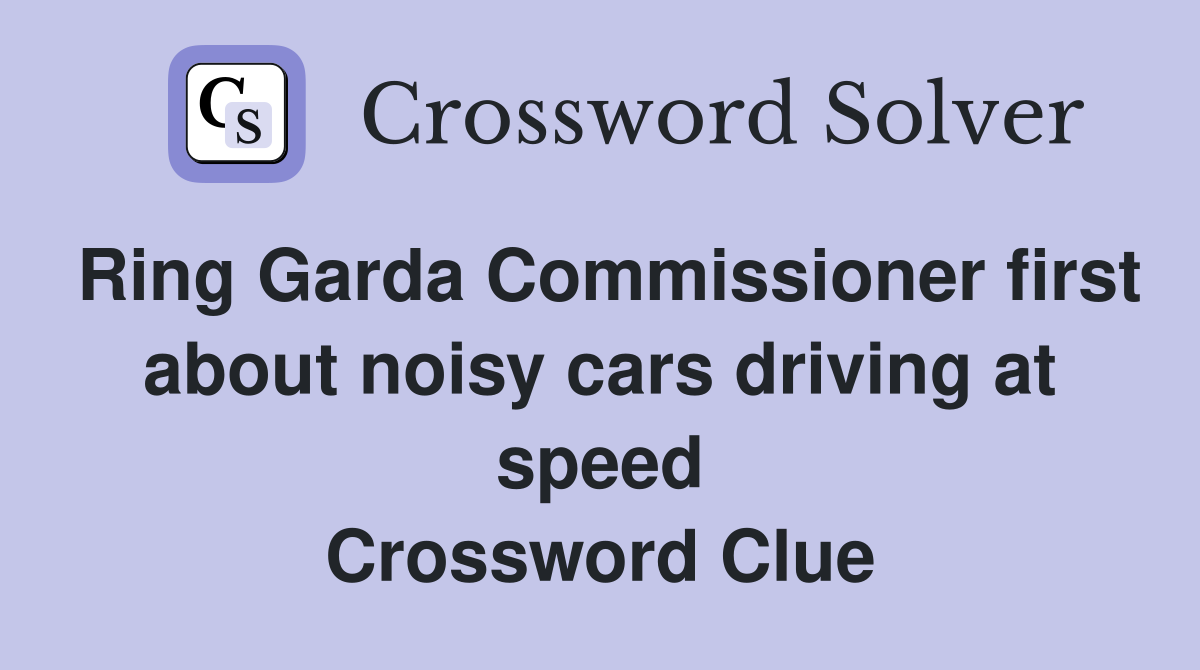 Ring Garda Commissioner first about noisy cars driving at speed Crossword Clue