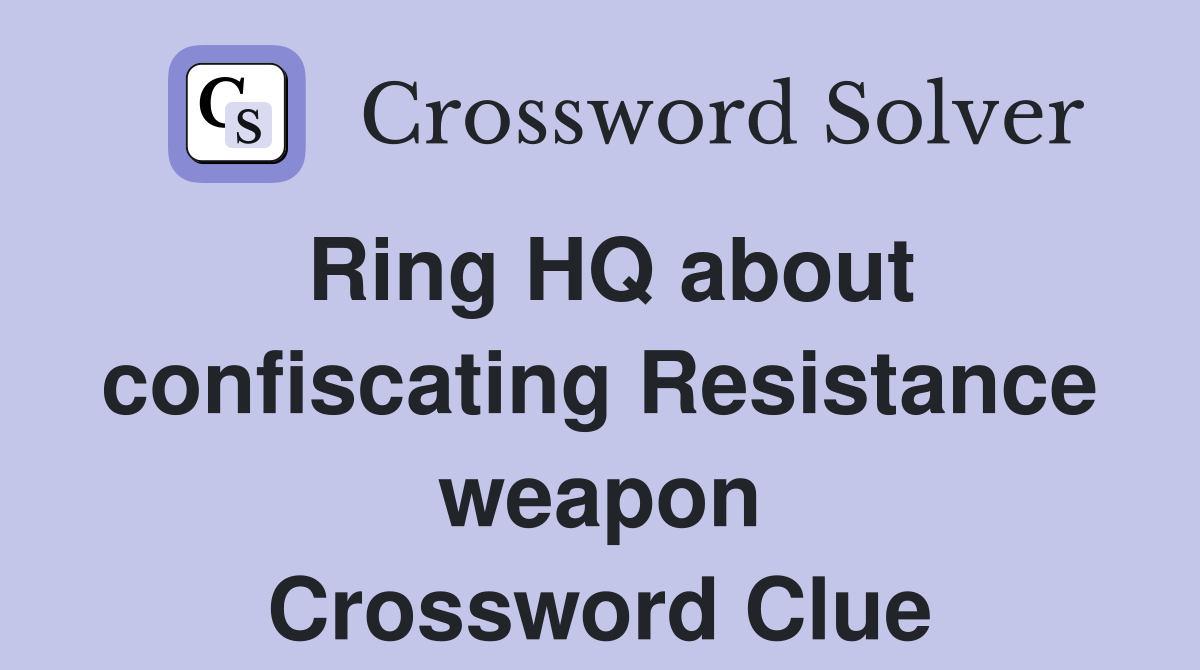 Ring HQ about confiscating Resistance weapon Crossword Clue