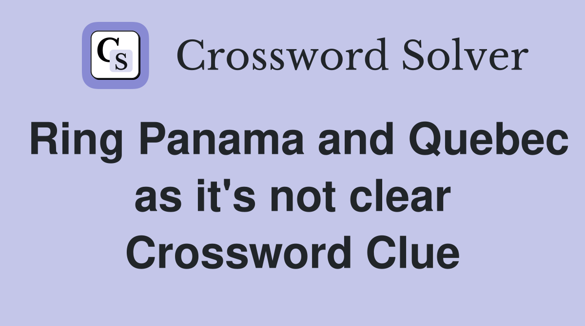 Ring Panama and Quebec as it's not clear Crossword Clue