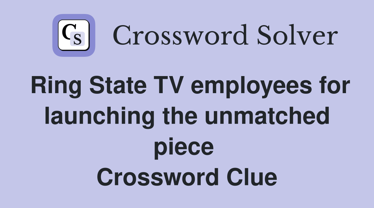 Ring State TV employees for launching the unmatched piece  Crossword Clue