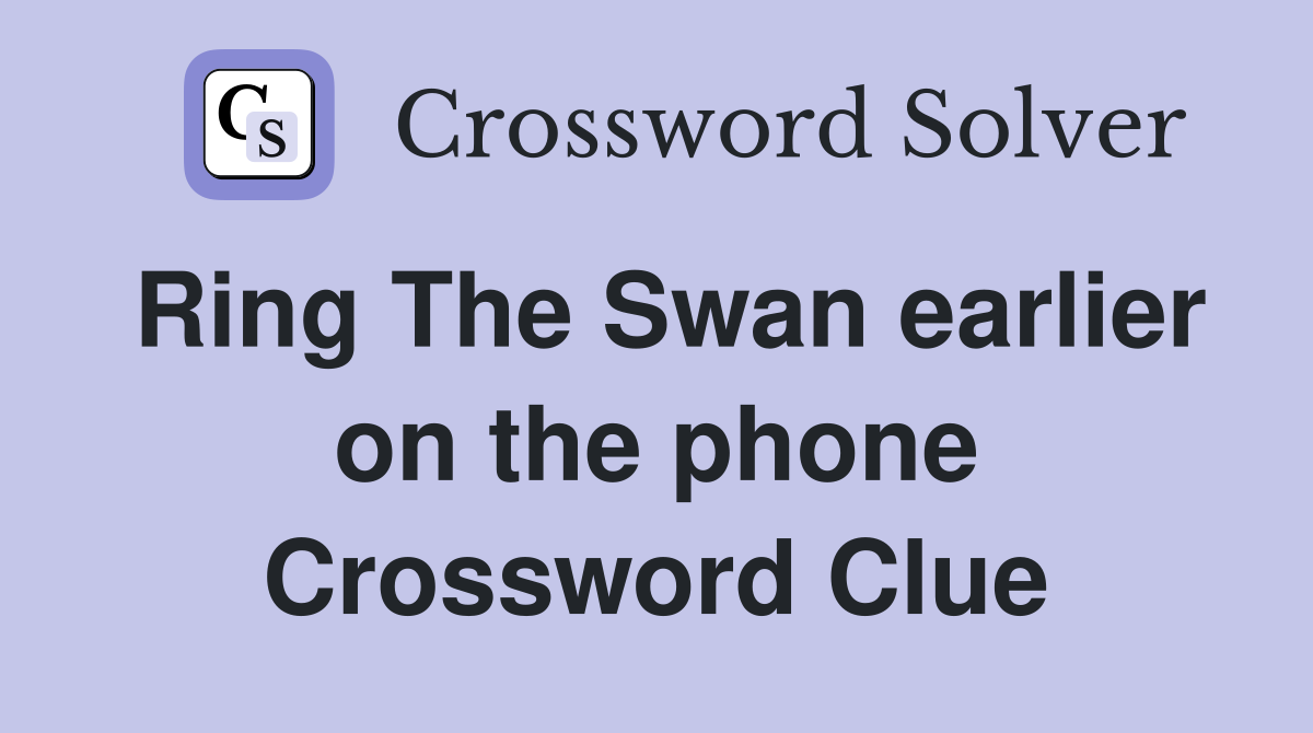 Ring The Swan earlier on the phone Crossword Clue