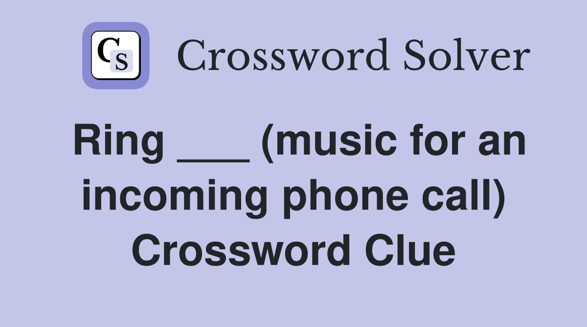 Ring ___ (music for an incoming phone call) Crossword Clue