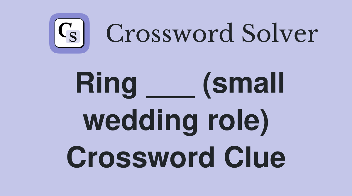 Ring ___ (small wedding role) Crossword Clue
