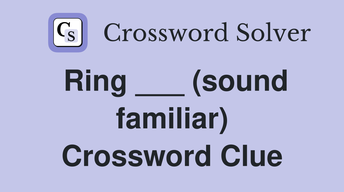 Ring ___ (sound familiar) Crossword Clue