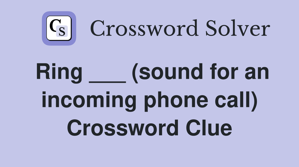Ring ___ (sound for an incoming phone call) Crossword Clue
