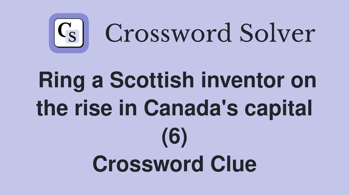 Ring a Scottish inventor on the rise in Canada's capital (6) Crossword Clue