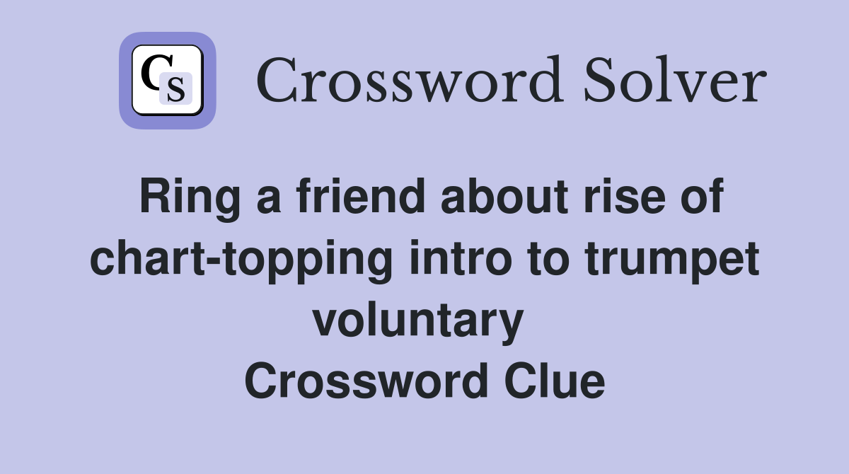 Ring a friend about rise of chart-topping intro to trumpet voluntary  Crossword Clue