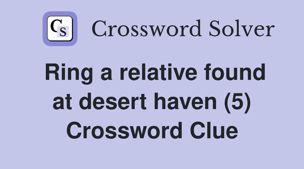 Ring a relative found at desert haven (5) Crossword Clue