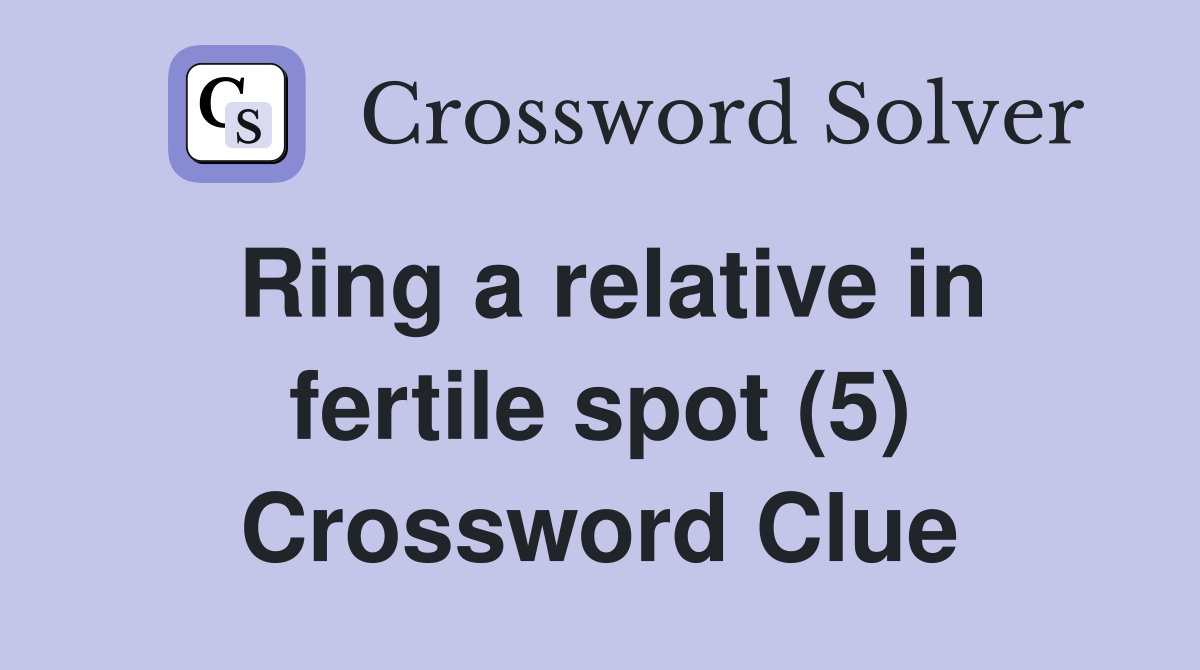 Ring a relative in fertile spot (5) Crossword Clue