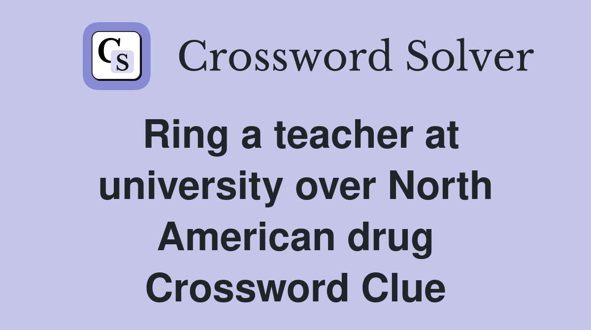 Ring a teacher at university over North American drug Crossword Clue