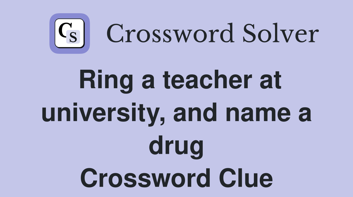 Ring a teacher at university, and name a drug Crossword Clue
