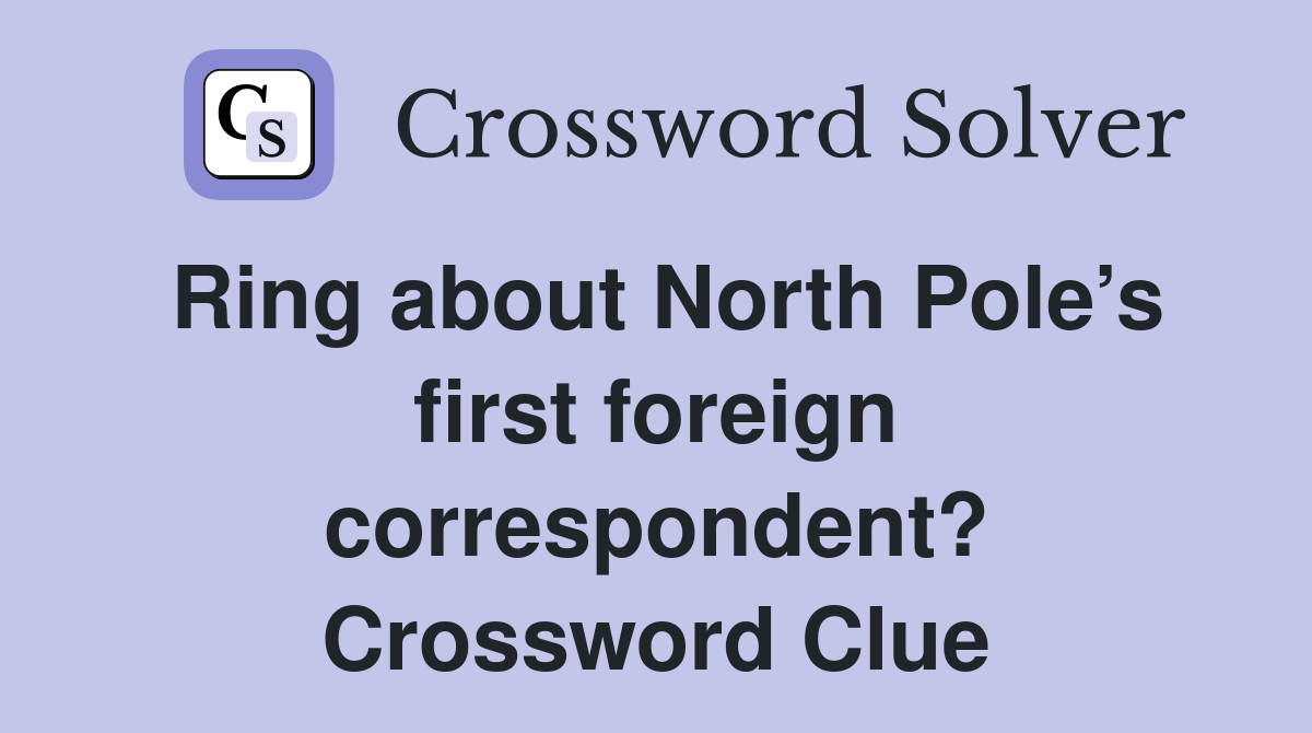 Ring about North Pole’s first foreign correspondent? Crossword Clue