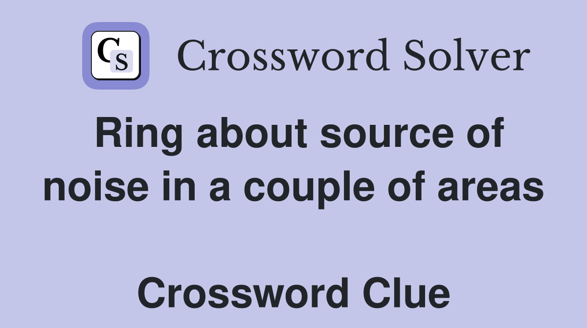 Ring about source of noise in a couple of areas  Crossword Clue