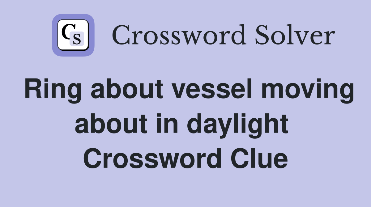 Ring about vessel moving about in daylight  Crossword Clue