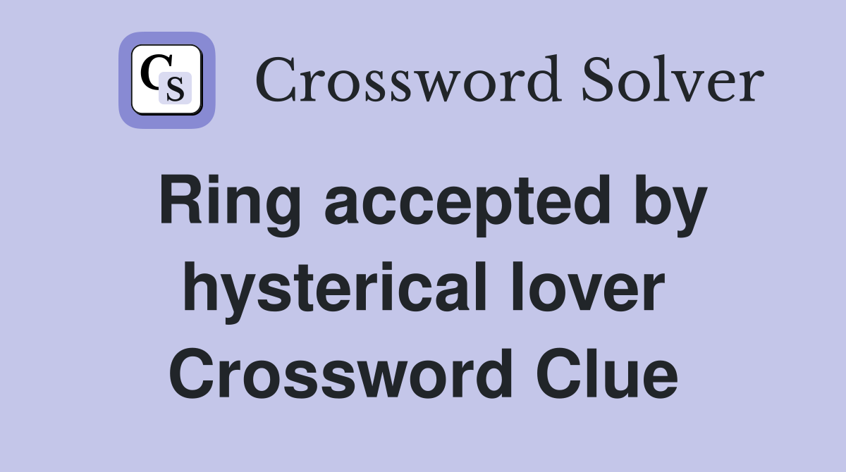 Ring accepted by hysterical lover Crossword Clue