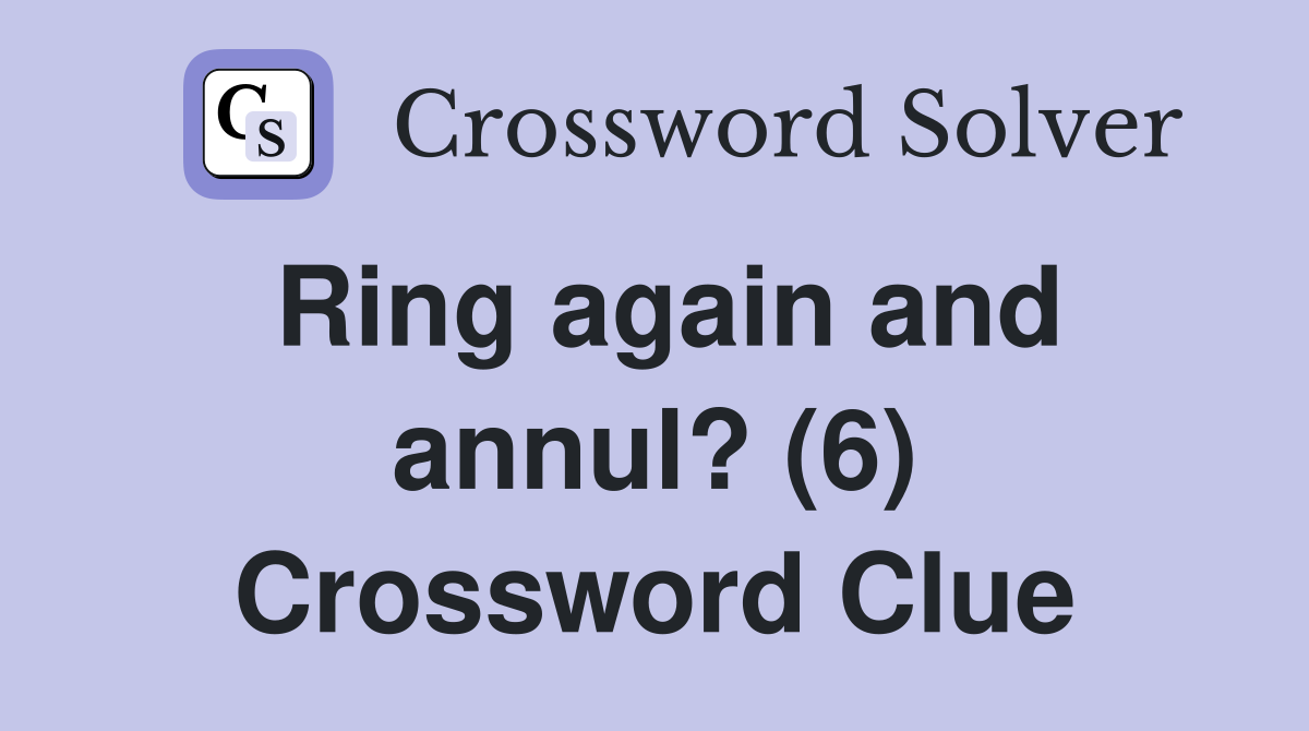 Ring again and annul? (6) Crossword Clue