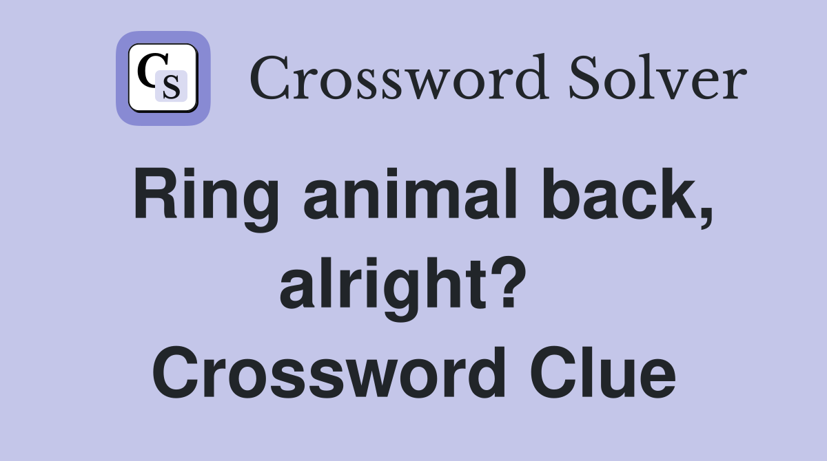 Ring animal back, alright?  Crossword Clue