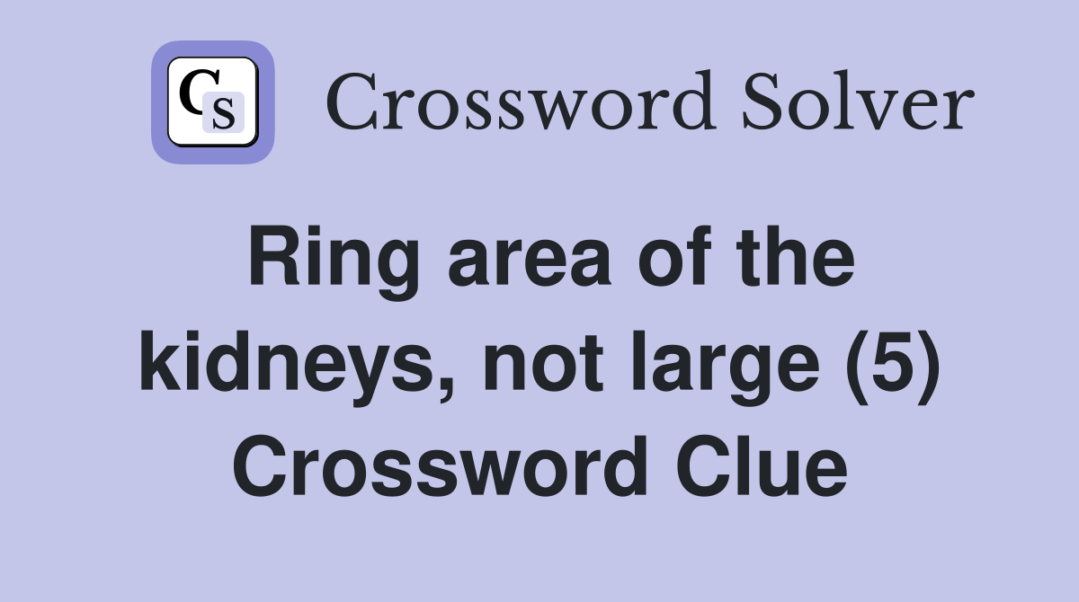 Ring area of the kidneys, not large (5) Crossword Clue