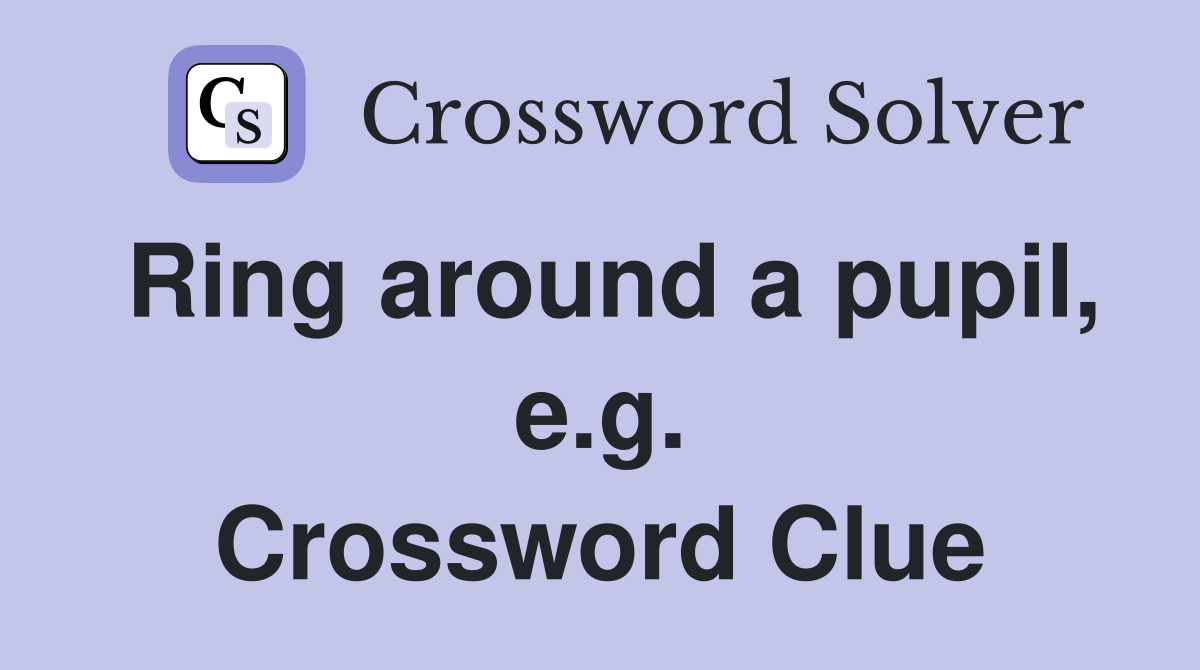 Ring around a pupil, e.g. Crossword Clue