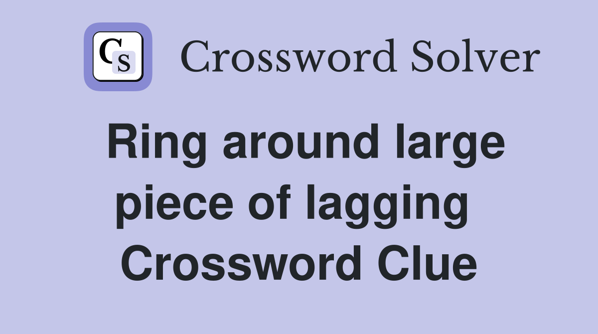 Ring around large piece of lagging  Crossword Clue