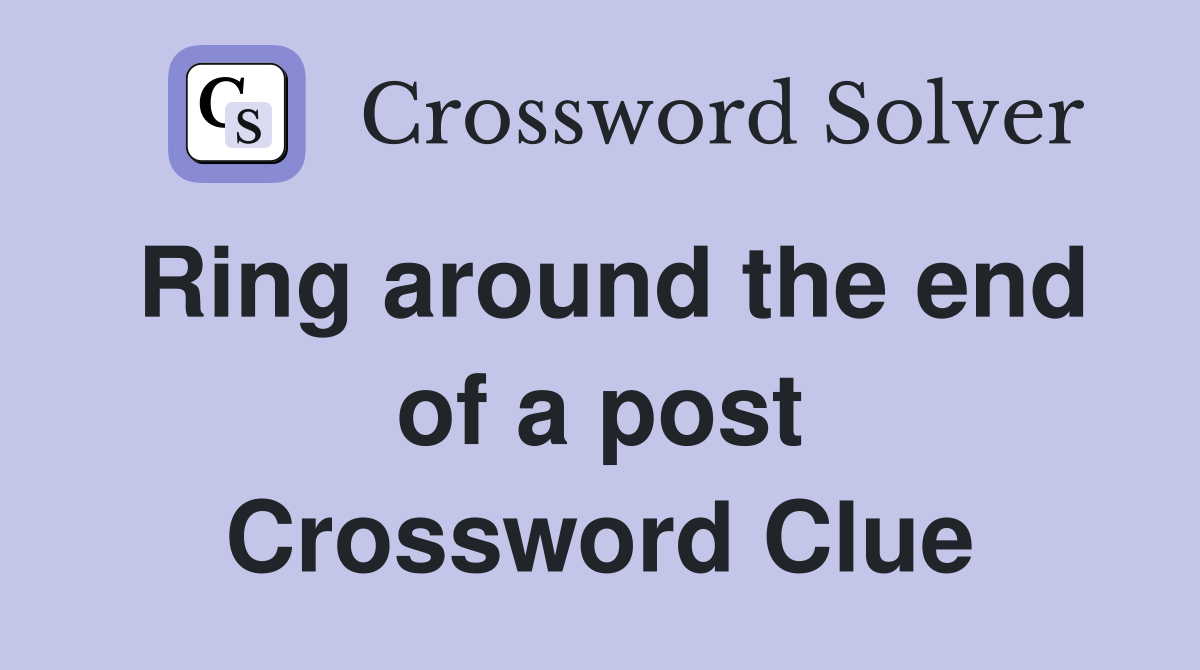 Ring around the end of a post Crossword Clue
