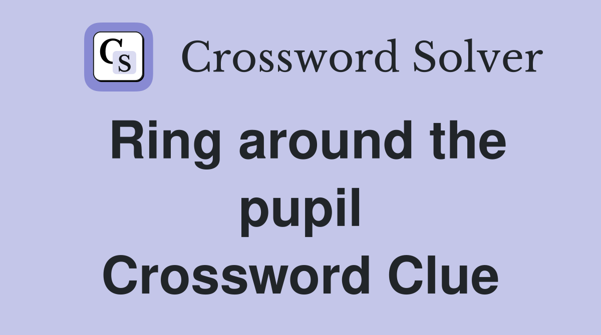 Ring around the pupil Crossword Clue