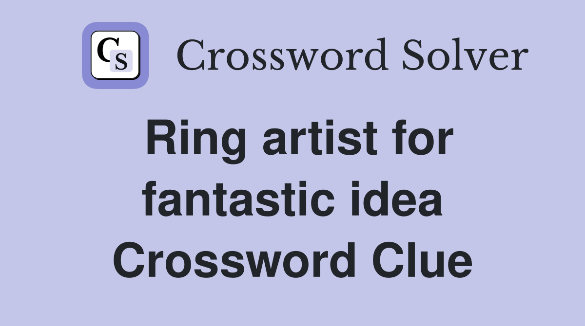 Ring artist for fantastic idea Crossword Clue