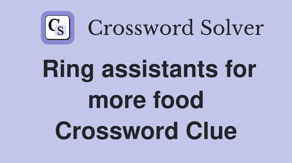 Ring assistants for more food Crossword Clue