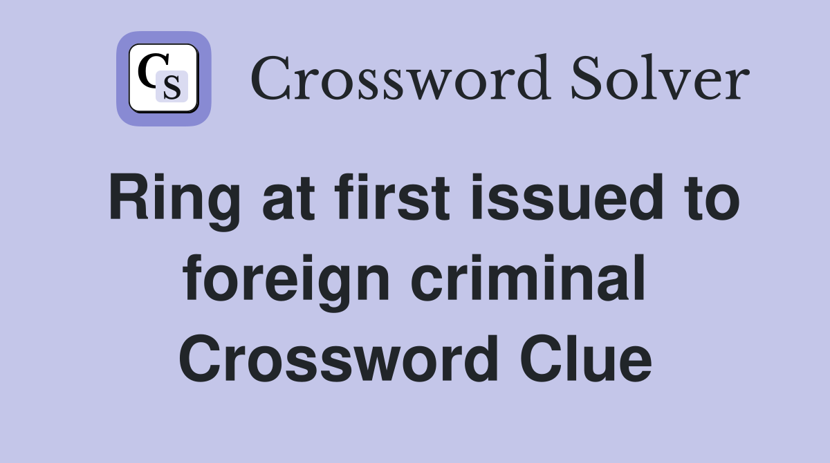 Ring at first issued to foreign criminal Crossword Clue