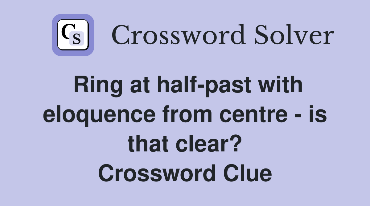 Ring at half-past with eloquence from centre - is that clear? Crossword Clue