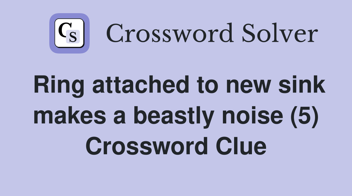Ring attached to new sink makes a beastly noise (5) Crossword Clue