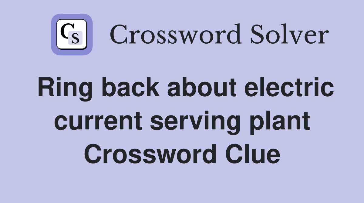 Ring back about electric current serving plant Crossword Clue