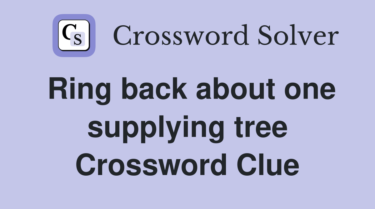 Ring back about one supplying tree Crossword Clue