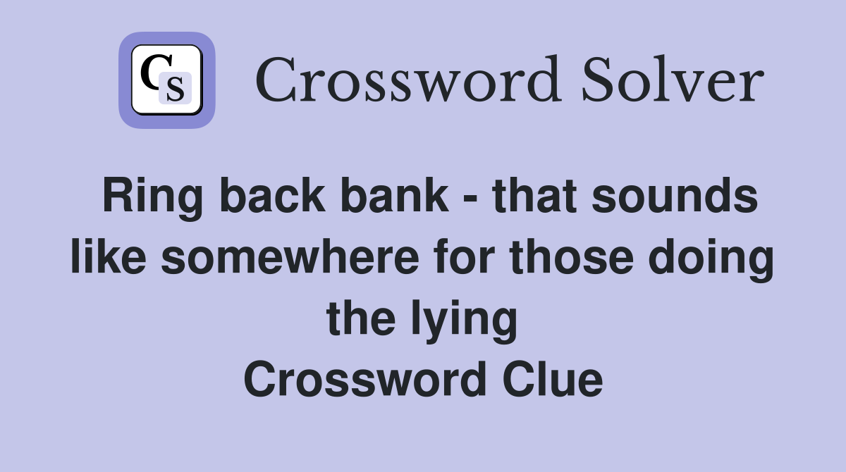 Ring back bank - that sounds like somewhere for those doing the lying Crossword Clue