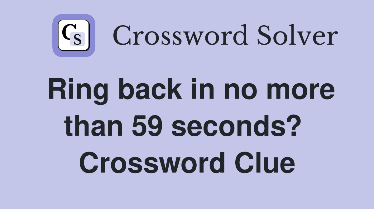 Ring back in no more than 59 seconds?  Crossword Clue
