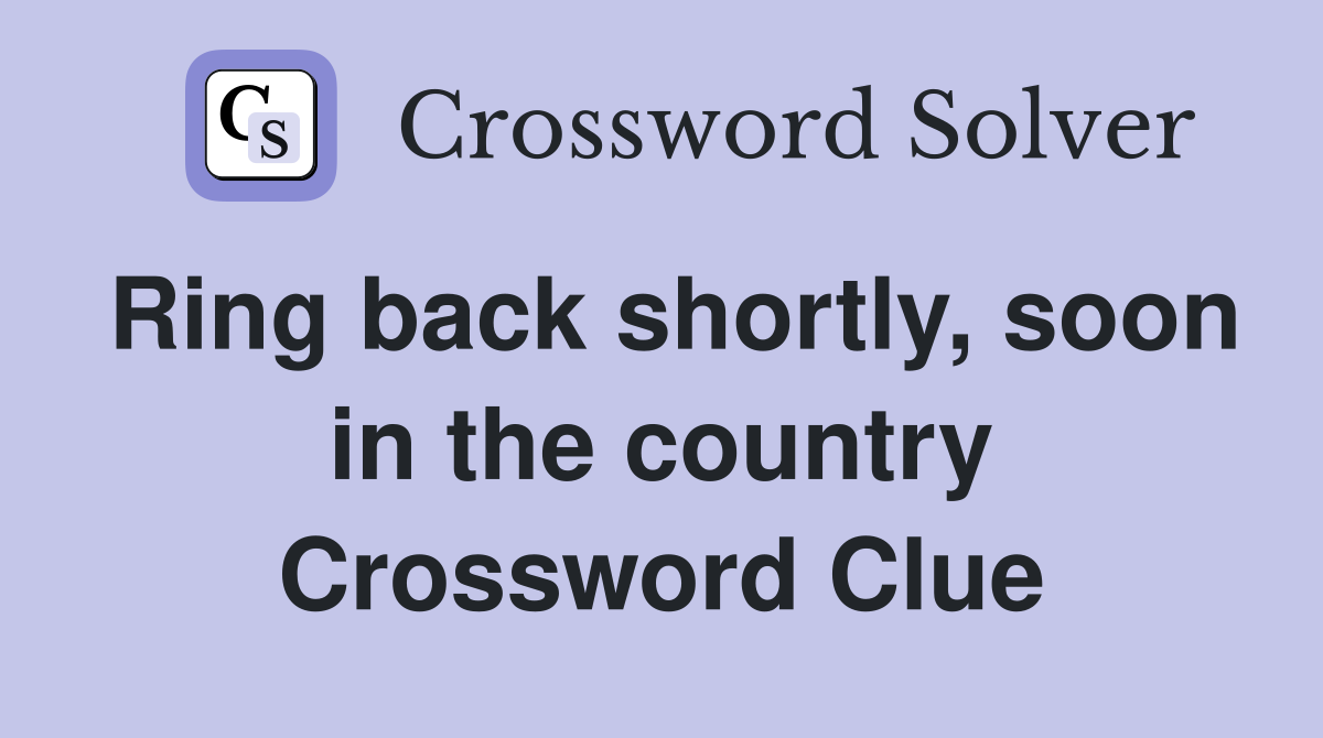 Ring back shortly, soon in the country Crossword Clue