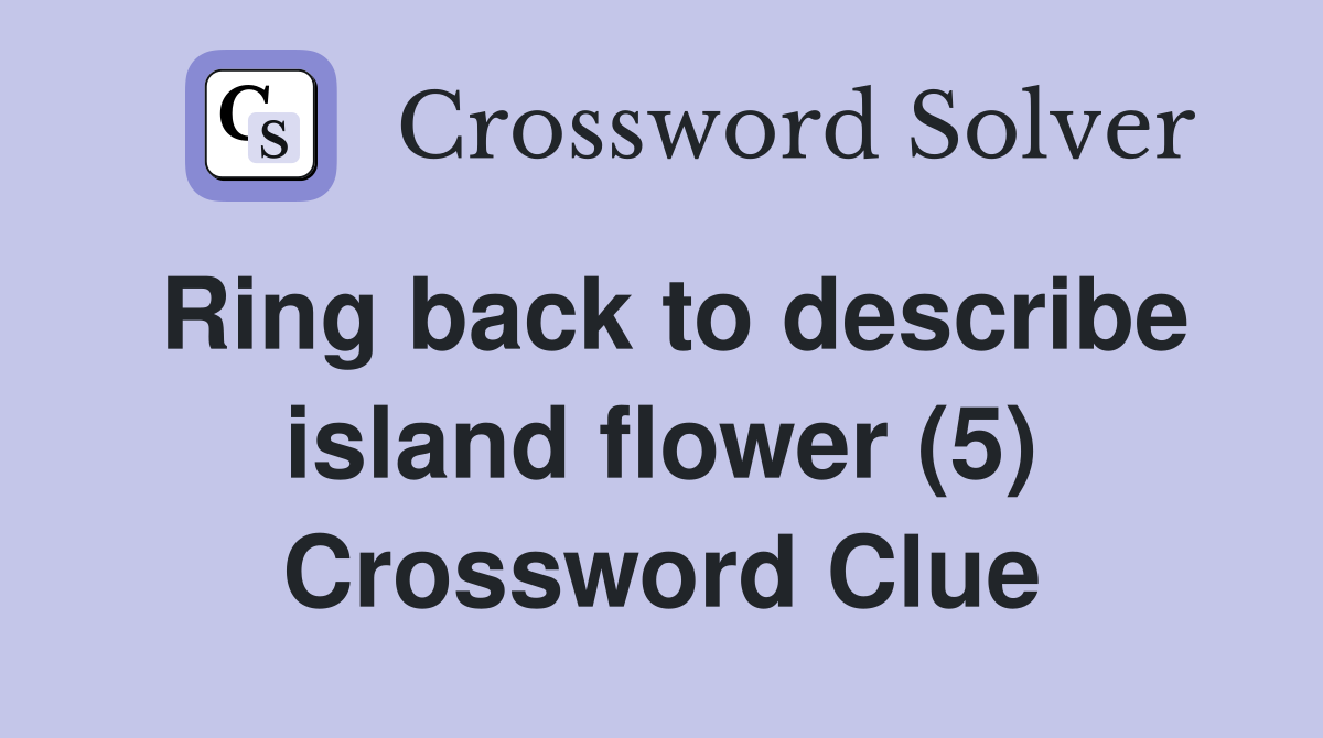 Ring back to describe island flower (5) Crossword Clue