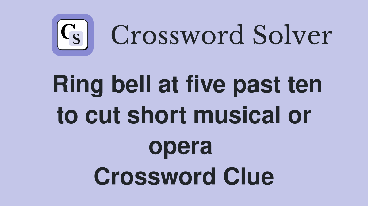 Ring bell at five past ten to cut short musical or opera  Crossword Clue