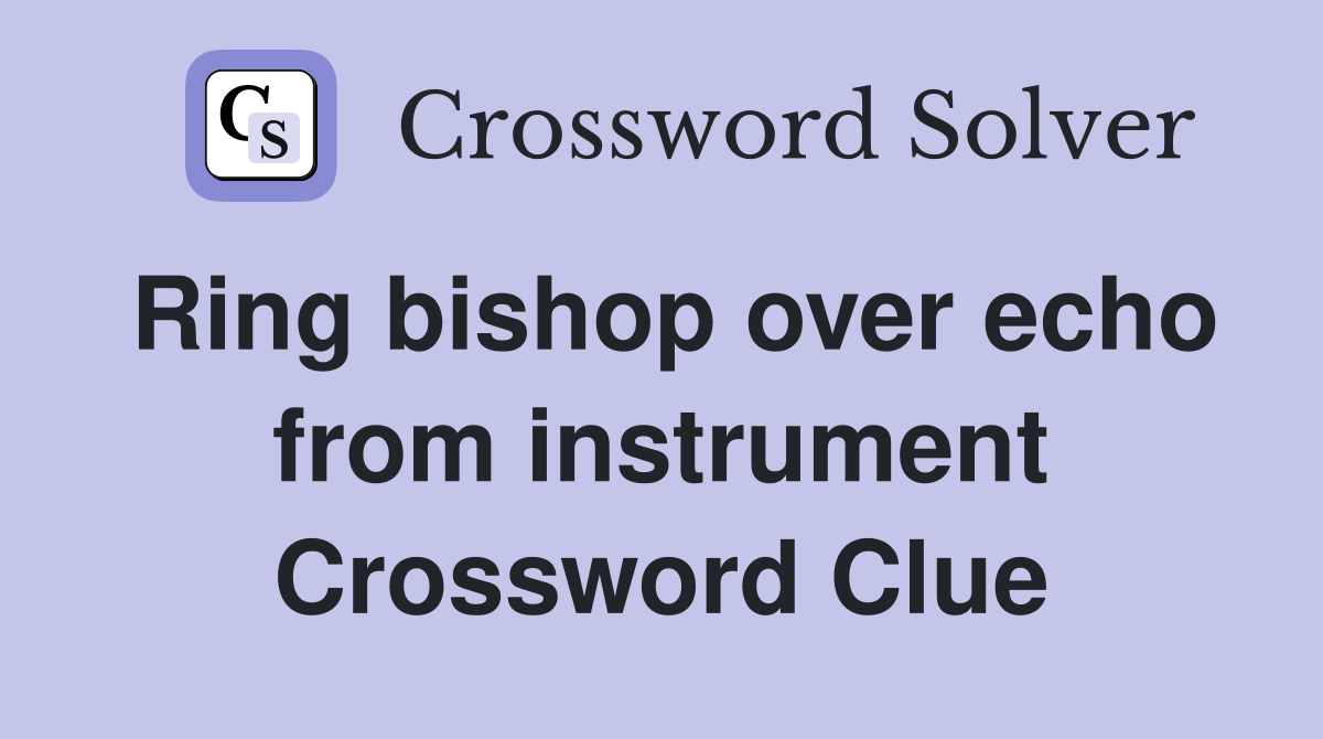 Ring bishop over echo from instrument Crossword Clue
