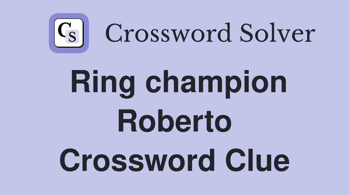 Ring champion Roberto Crossword Clue