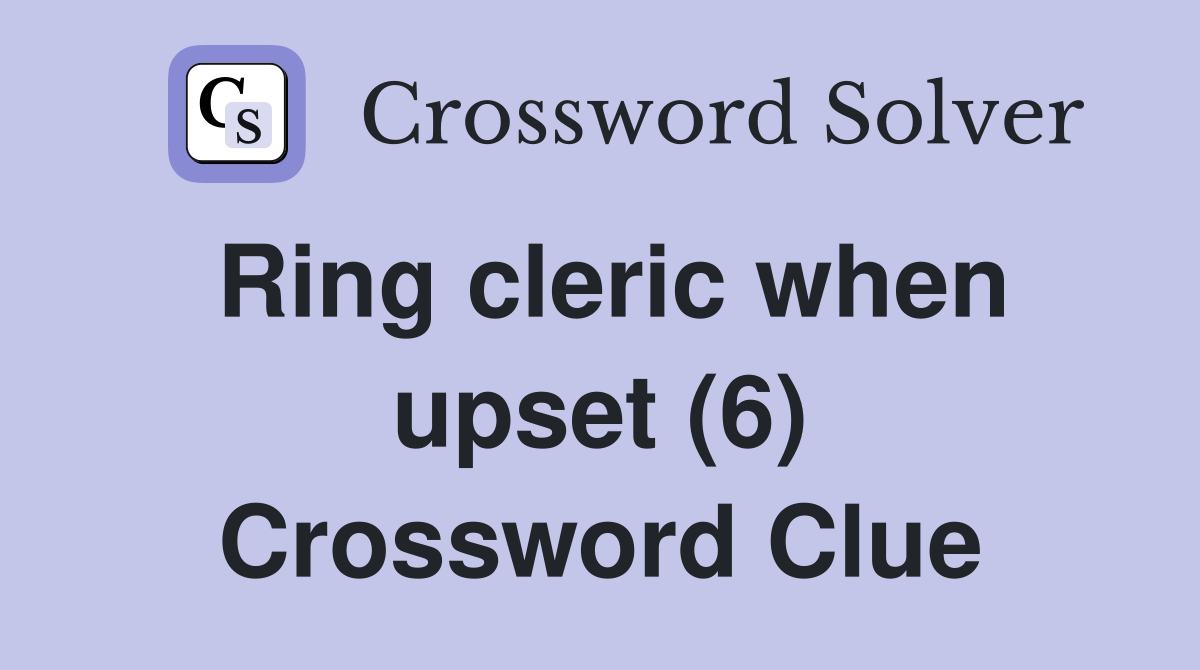 Ring cleric when upset (6) Crossword Clue