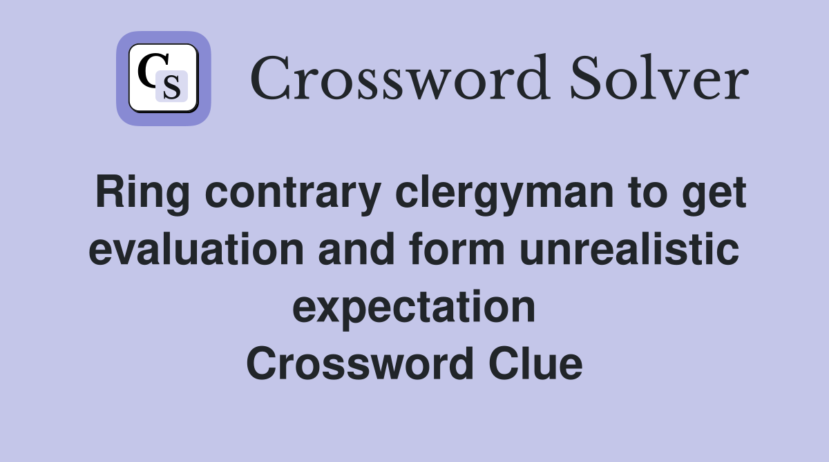 Ring contrary clergyman to get evaluation and form unrealistic expectation Crossword Clue
