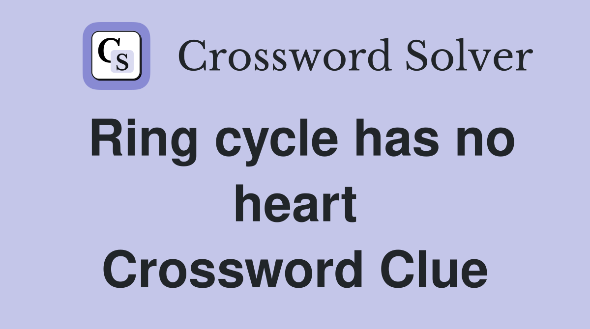 Ring cycle has no heart Crossword Clue