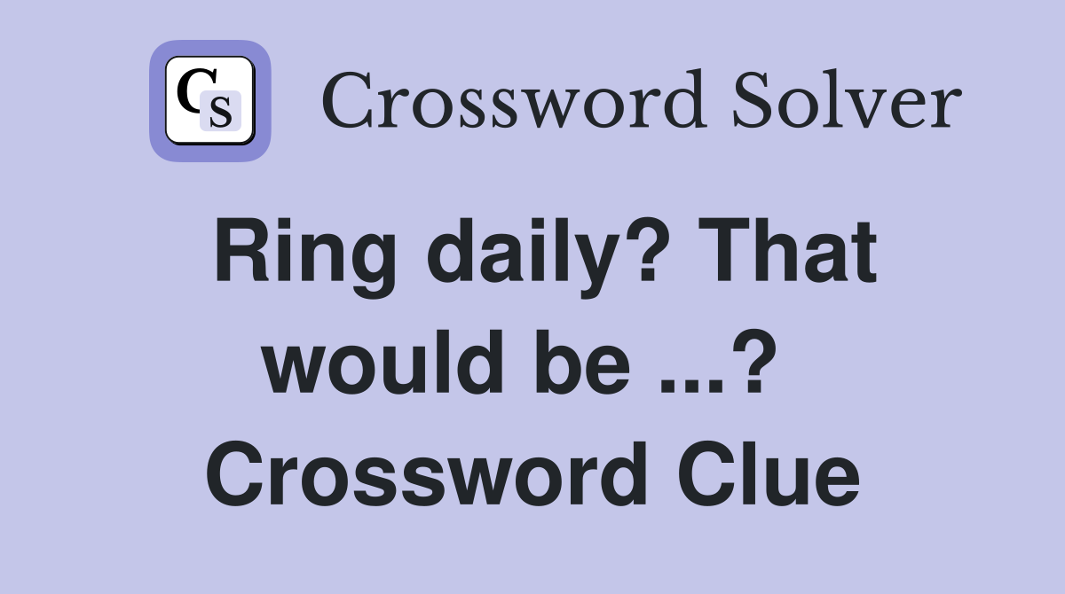 Ring daily? That would be ...?  Crossword Clue