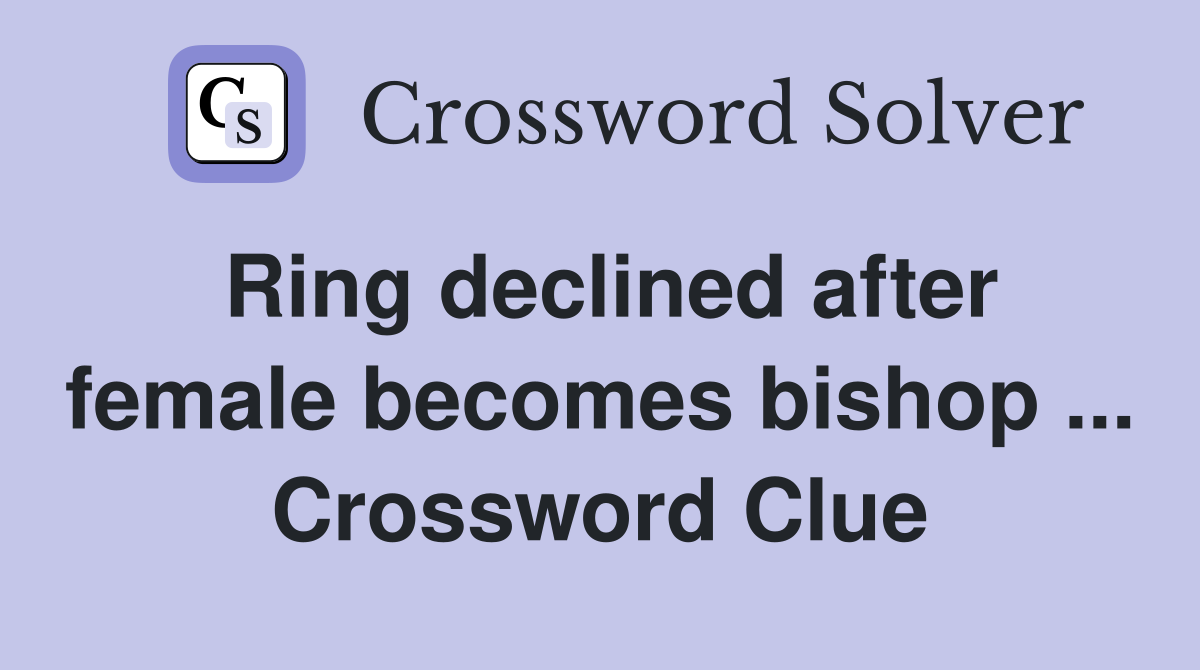 Ring declined after female becomes bishop ... Crossword Clue