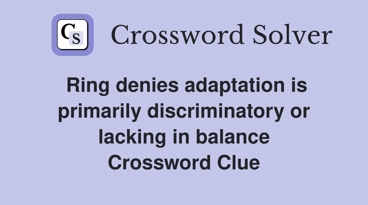 Ring denies adaptation is primarily discriminatory or lacking in balance Crossword Clue